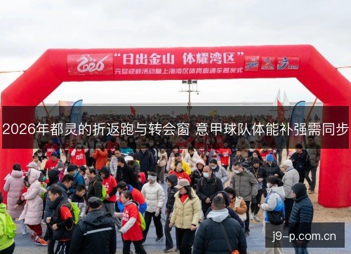 2026年都灵的折返跑与转会窗 意甲球队体能补强需同步