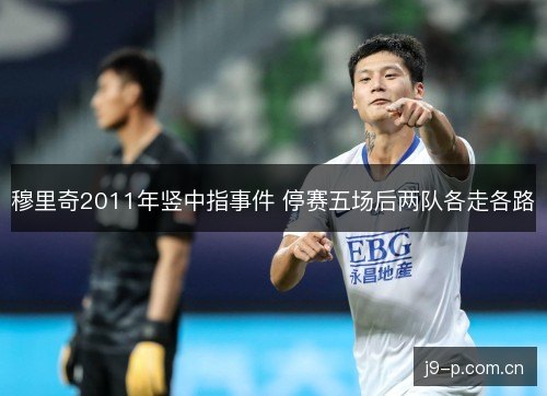 穆里奇2011年竖中指事件 停赛五场后两队各走各路